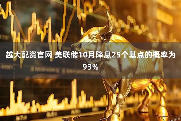 越大配资官网 美联储10月降息25个基点的概率为93%
