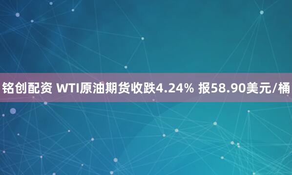 铭创配资 WTI原油期货收跌4.24% 报58.90美元/桶