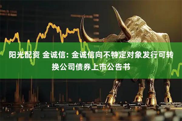 阳光配资 金诚信: 金诚信向不特定对象发行可转换公司债券上市公告书