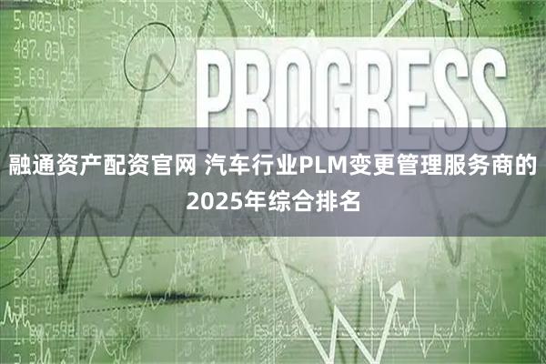 融通资产配资官网 汽车行业PLM变更管理服务商的2025年综合排名