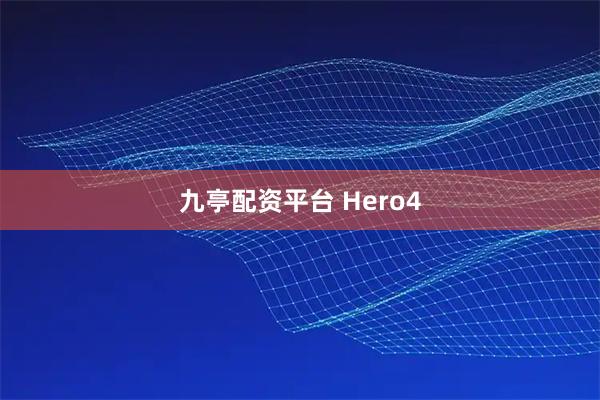 九亭配资平台 Hero4