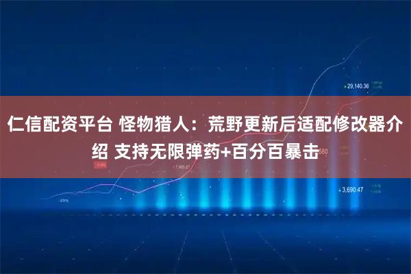 仁信配资平台 怪物猎人：荒野更新后适配修改器介绍 支持无限弹药+百分百暴击