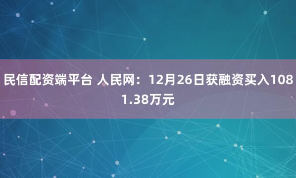 民信配资端平台 人民网：12月26日获融资买入1081.38万元
