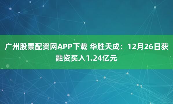 广州股票配资网APP下载 华胜天成:12月26日获融资买入1.24亿元