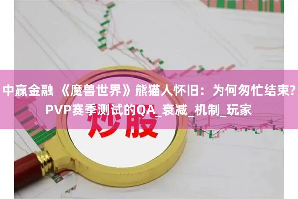 中赢金融 《魔兽世界》熊猫人怀旧：为何匆忙结束?PVP赛季测试的QA_衰减_机制_玩家
