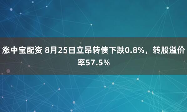 涨中宝配资 8月25日立昂转债下跌0.8%，转股溢价率57.5%