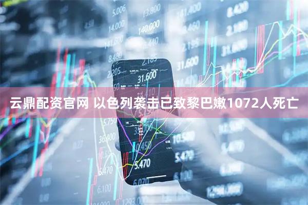 云鼎配资官网 以色列袭击已致黎巴嫩1072人死亡